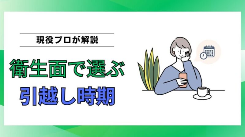 【衛生面で選ぶ引越し時期】最も清潔に引越せるおすすめタイミングをプロが解説 