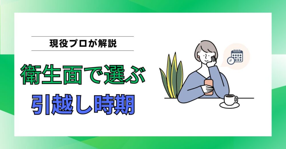 【衛生面で選ぶ引越し時期】最も清潔に引越せるおすすめタイミングをプロが解説