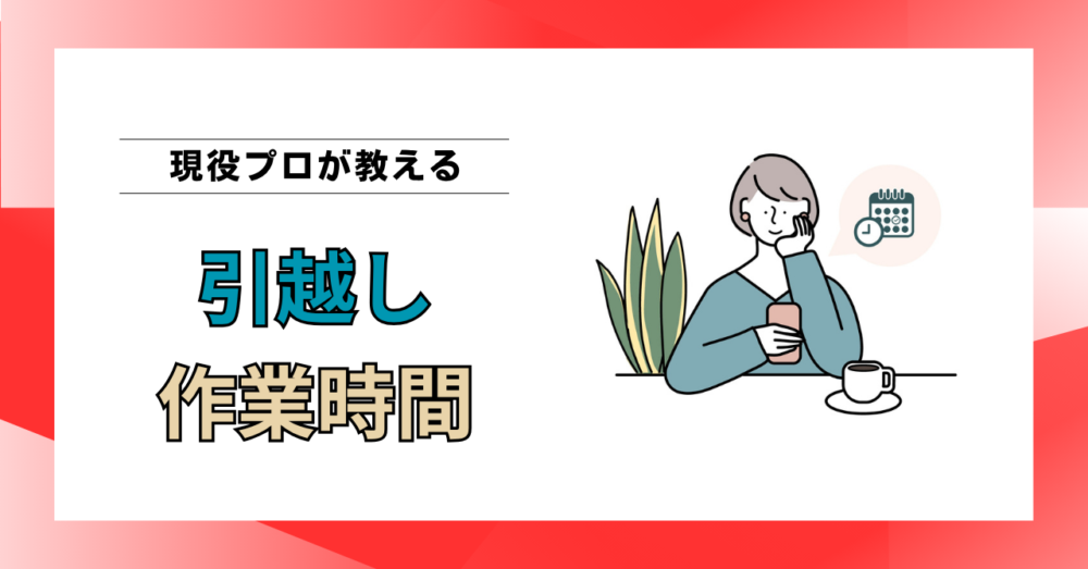 引越しの作業時間はどれくらい？目安時間と長引く5つの原因を元作業員が解説