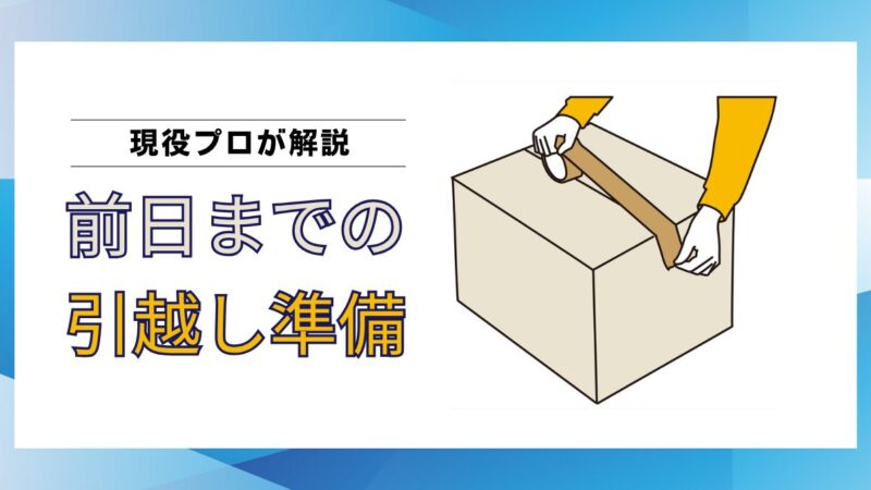 【現役プロ解説】引越し前日までにやるべき準備3選｜トラブル回避のポイントと具体例を紹介 