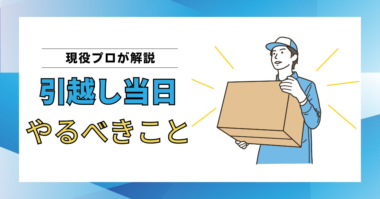 【現役プロが解説】引越し当日にやるべきこと一覧｜作業中の流れとトラブル回避のポイント