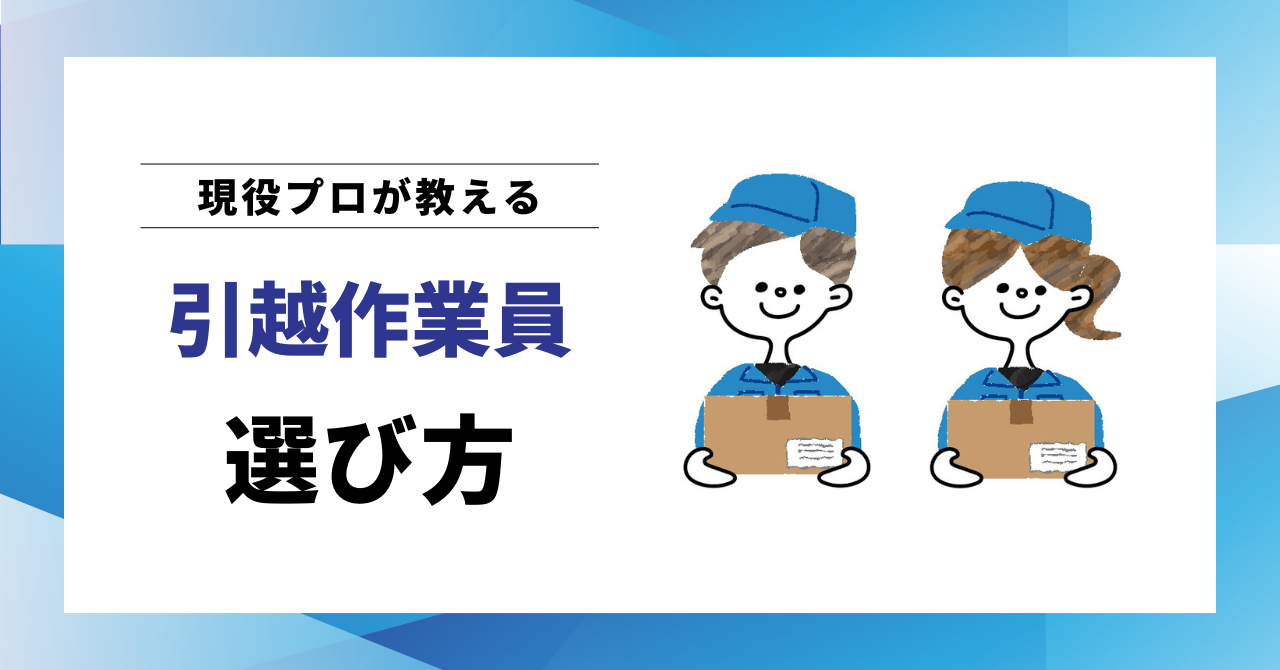 【現役プロが教える】高品質な引越作業員を選ぶ方法｜5ステップで見抜くプロの目線