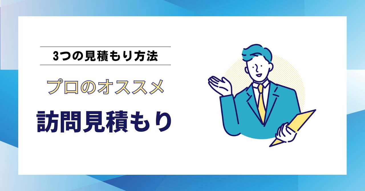 【現役プロが解説】訪問見積もりが一番安心な理由｜3つの見積もり方法を徹底比較